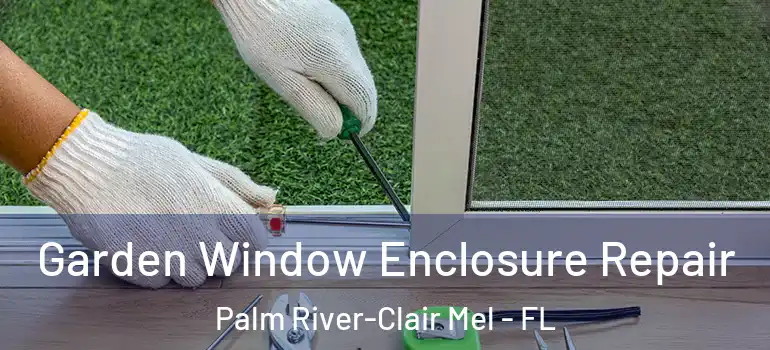 Garden Window Enclosure Repair Palm River-Clair Mel - FL